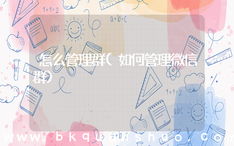 怎么管理群(如何管理微信群)