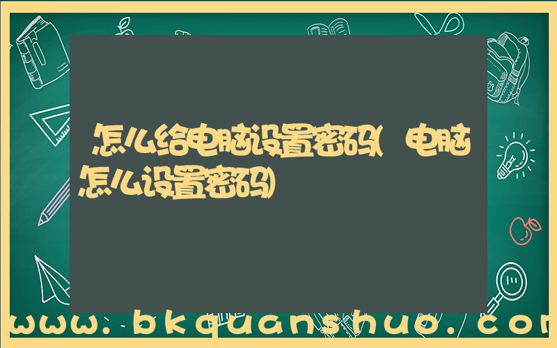 怎么给电脑设置密码(电脑怎么设置密码)