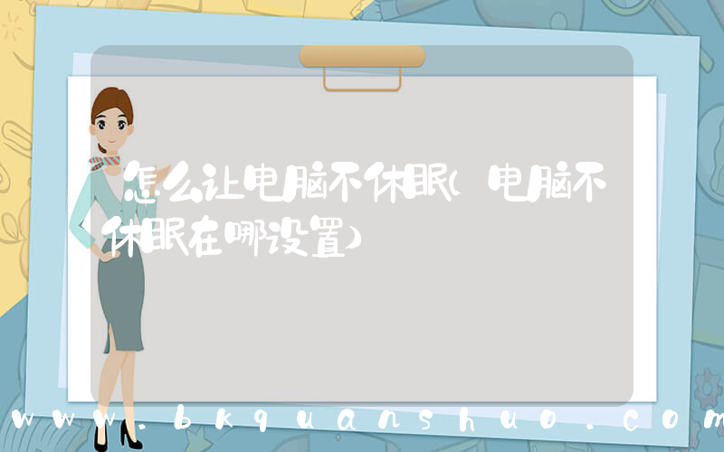 怎么让电脑不休眠(电脑不休眠在哪设置)