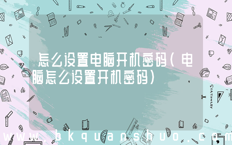 怎么设置电脑开机密码(电脑怎么设置开机密码)