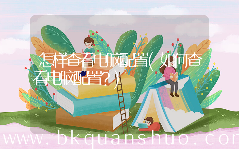 怎样查看电脑配置(如何查看电脑配置？)