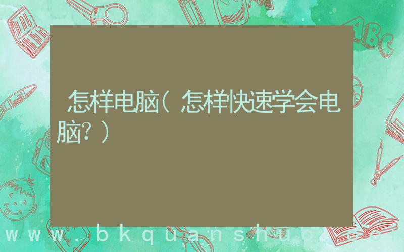 怎样电脑(怎样快速学会电脑？)