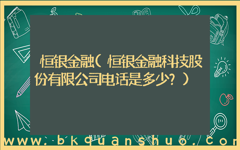 恒银金融(恒银金融科技股份有限公司电话是多少？)