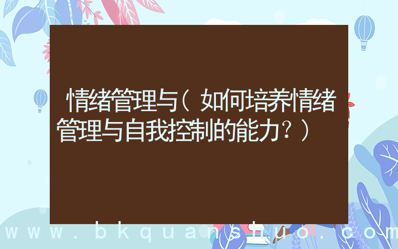 情绪管理与(如何培养情绪管理与自我控制的能力？)