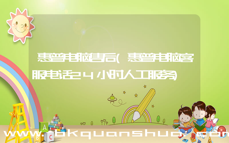 惠普电脑售后(惠普电脑客服电话24小时人工服务)