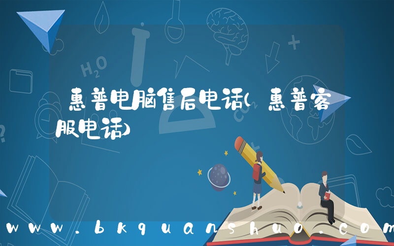惠普电脑售后电话(惠普客服电话)