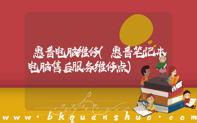 惠普电脑维修(惠普笔记本电脑售后服务维修点)