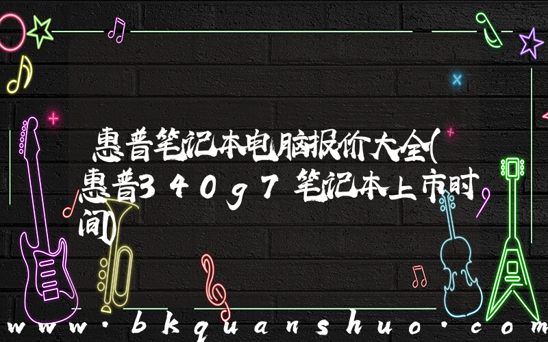 惠普笔记本电脑报价大全(惠普340g7笔记本上市时间)