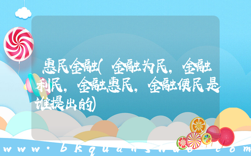 惠民金融(金融为民,金融利民,金融惠民,金融便民是谁提出的)