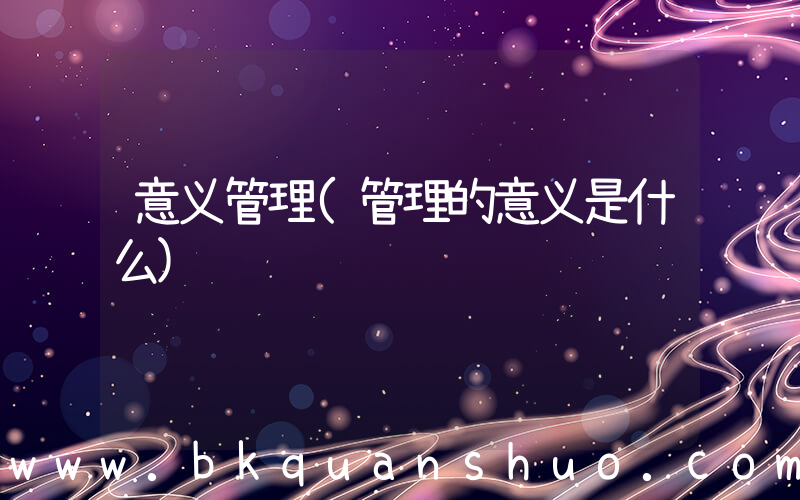意义管理(管理的意义是什么)