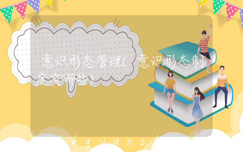 意识形态管理(意识形态制度有哪些)