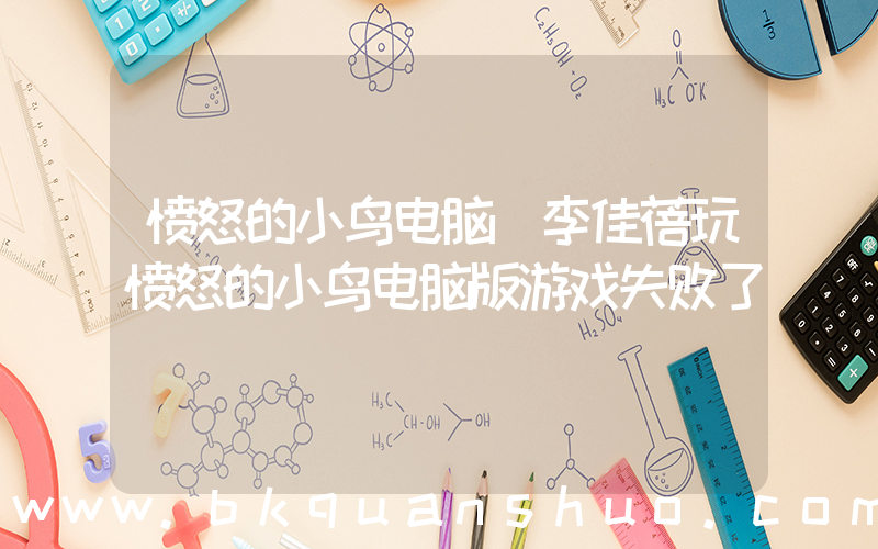 愤怒的小鸟电脑(李佳蓓玩愤怒的小鸟电脑版游戏失败了)