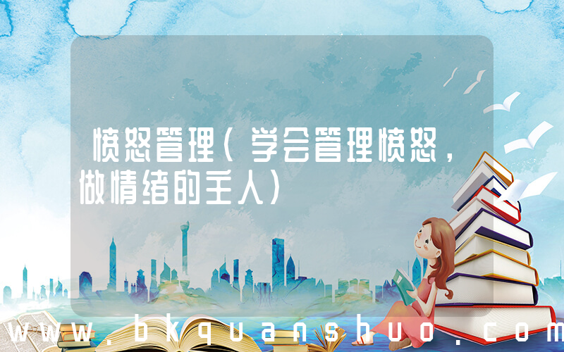 愤怒管理(学会管理愤怒，做情绪的主人)