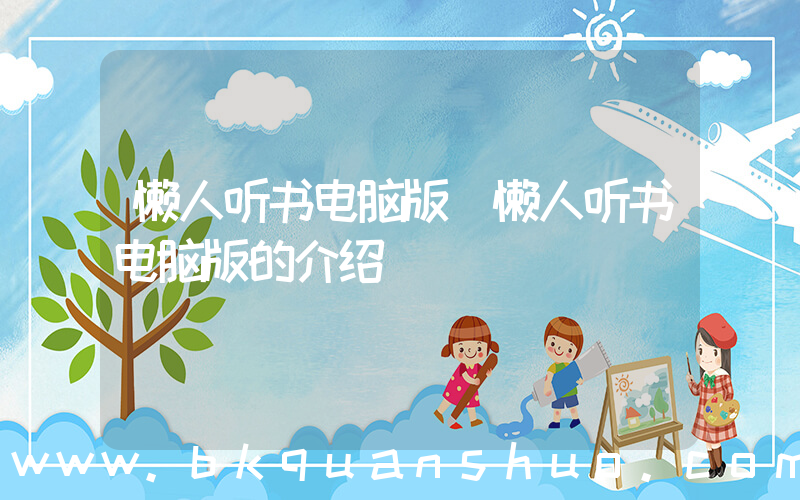 懒人听书电脑版(懒人听书电脑版的介绍)