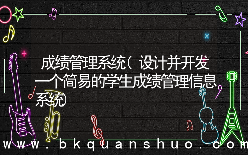 成绩管理系统(设计并开发一个简易的学生成绩管理信息系统)