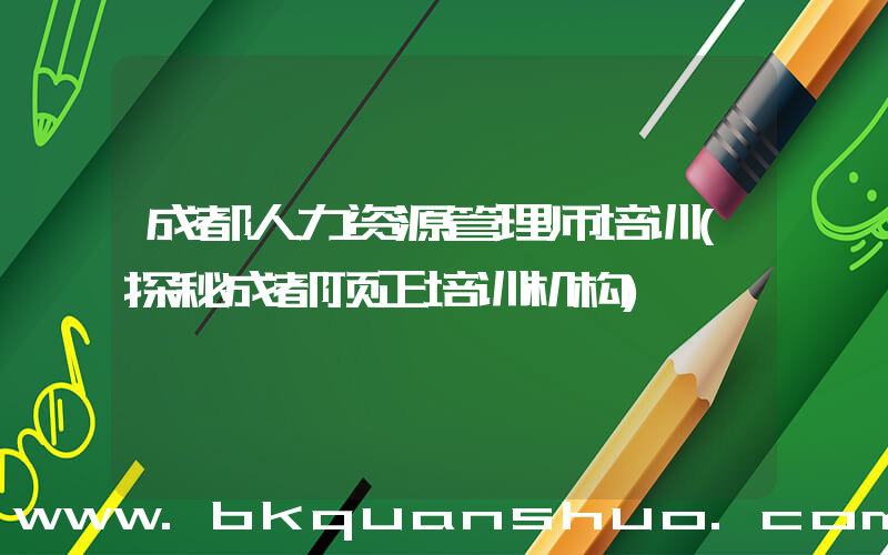 成都人力资源管理师培训(探秘成都顶正培训机构)