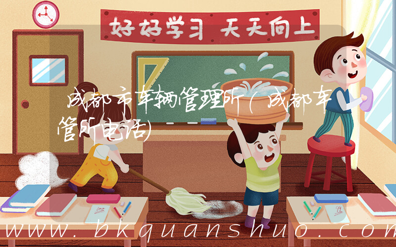 成都市车辆管理所(成都车管所电话)