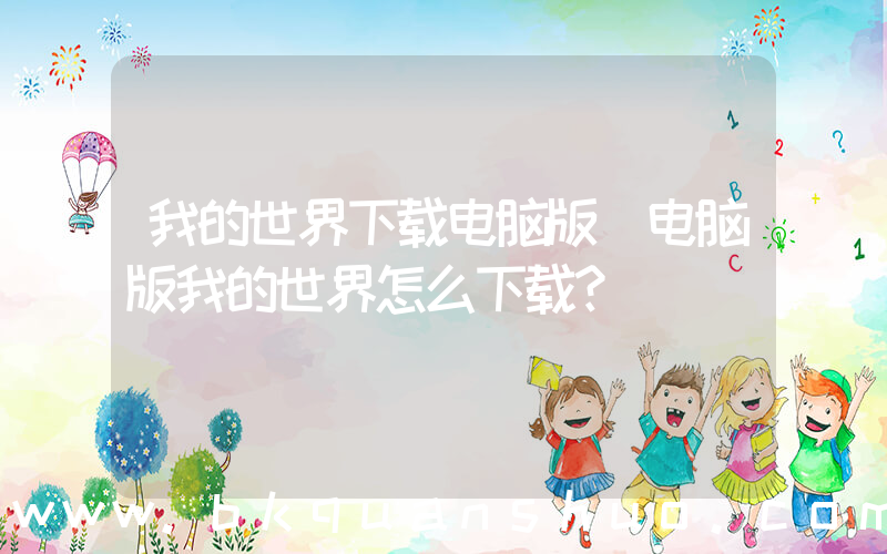 我的世界下载电脑版(电脑版我的世界怎么下载？)