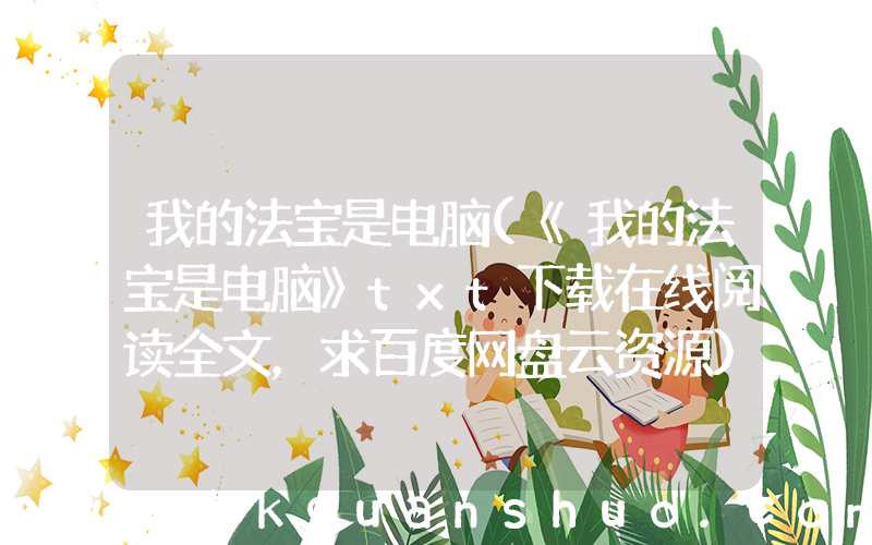 我的法宝是电脑(《我的法宝是电脑》txt下载在线阅读全文，求百度网盘云资源)