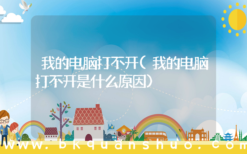 我的电脑打不开(我的电脑打不开是什么原因)