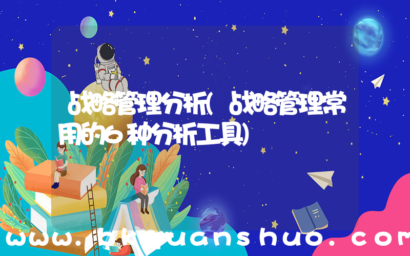 战略管理分析(战略管理常用的6种分析工具)