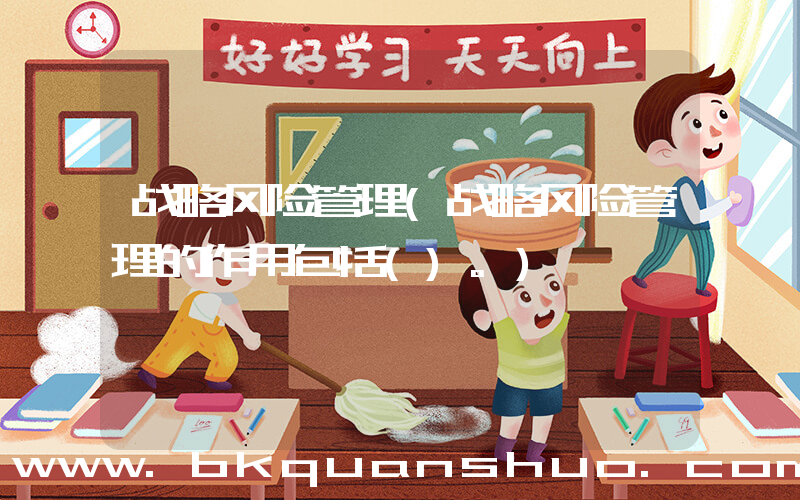 战略风险管理(战略风险管理的作用包括()。)