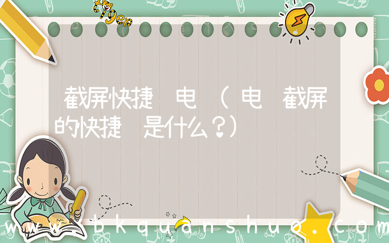 截屏快捷键电脑(电脑截屏的快捷键是什么？)