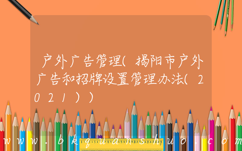 户外广告管理(揭阳市户外广告和招牌设置管理办法(2021))