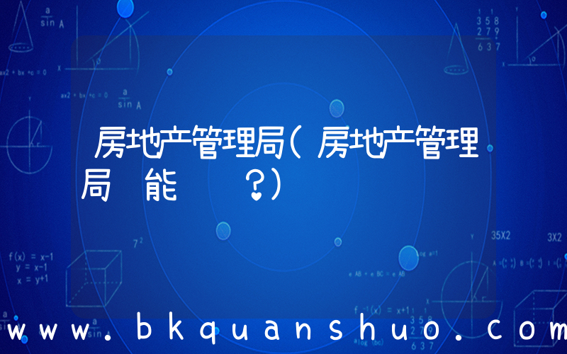 房地产管理局(房地产管理局职能职责？)