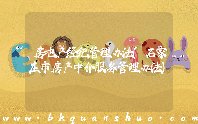 房地产经纪管理办法(石家庄市房产中介服务管理办法)