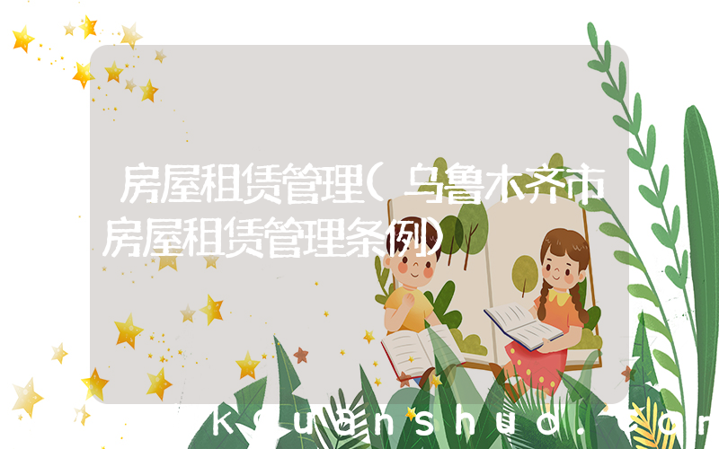 房屋租赁管理(乌鲁木齐市房屋租赁管理条例)