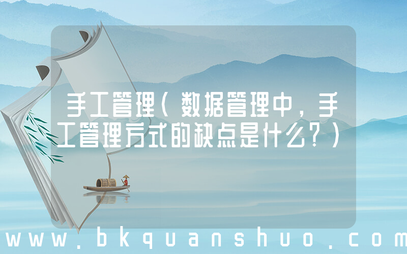 手工管理(数据管理中，手工管理方式的缺点是什么？)