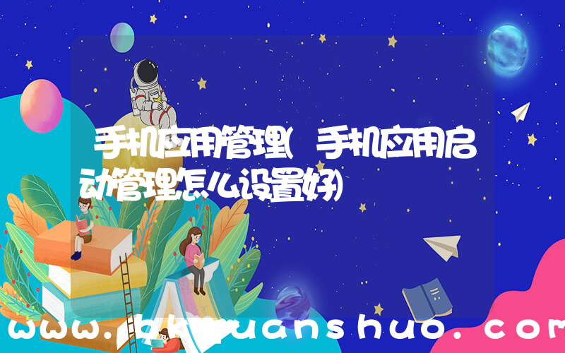 手机应用管理(手机应用启动管理怎么设置好)