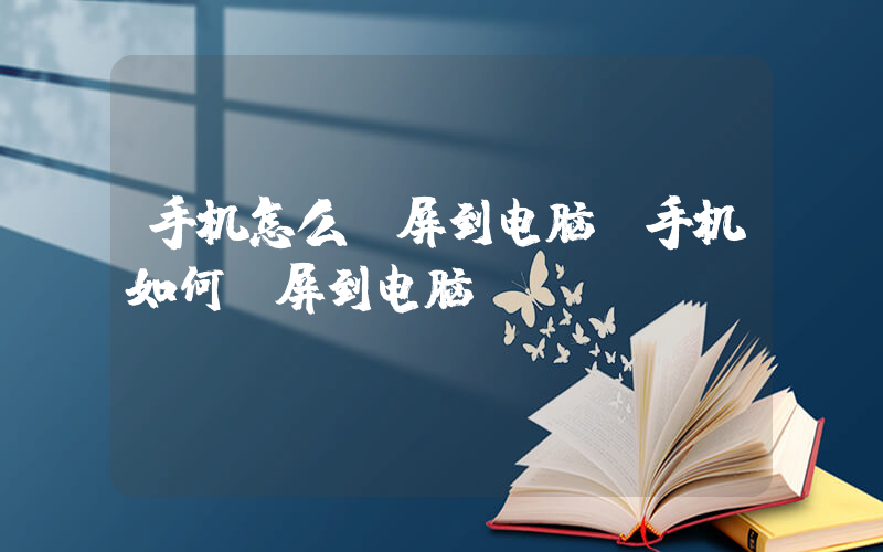 手机怎么投屏到电脑(手机如何投屏到电脑？)