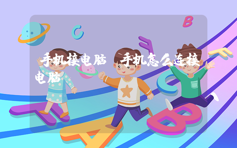 手机接电脑(手机怎么连接电脑)