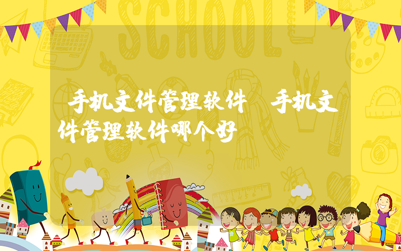 手机文件管理软件(手机文件管理软件哪个好)
