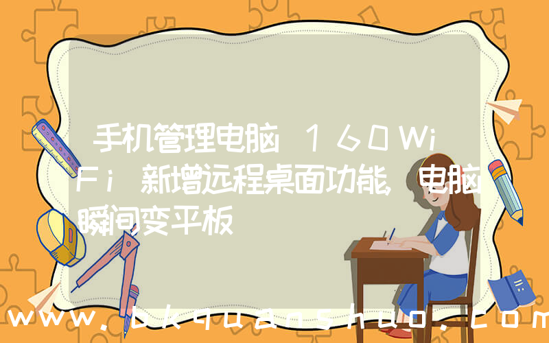 手机管理电脑(160WiFi新增远程桌面功能,电脑瞬间变平板)