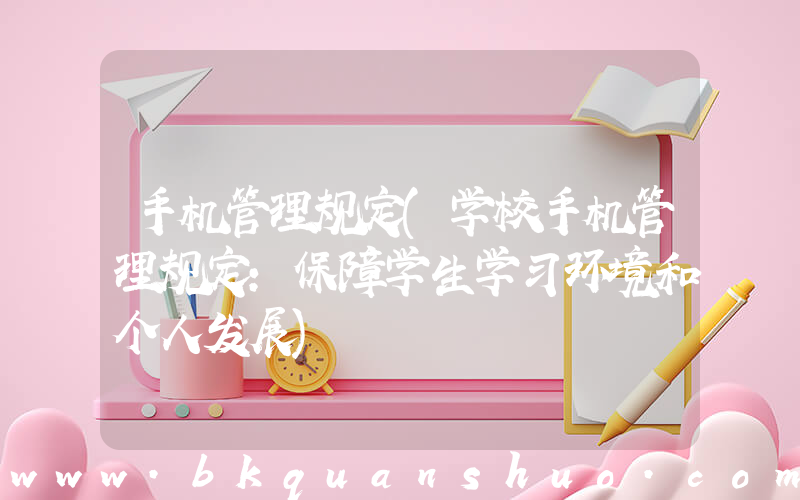 手机管理规定(学校手机管理规定：保障学生学习环境和个人发展)
