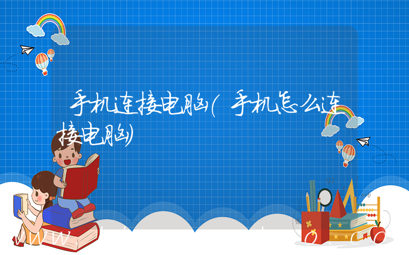 手机连接电脑(手机怎么连接电脑)