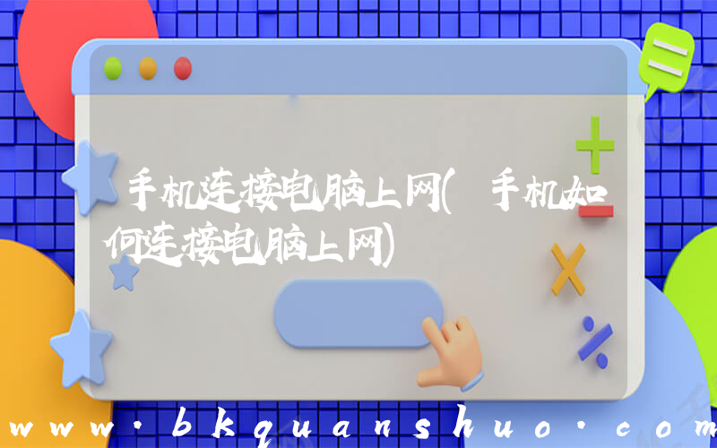 手机连接电脑上网(手机如何连接电脑上网)