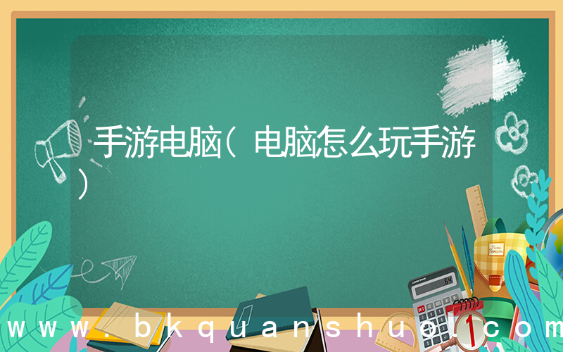 手游电脑(电脑怎么玩手游)