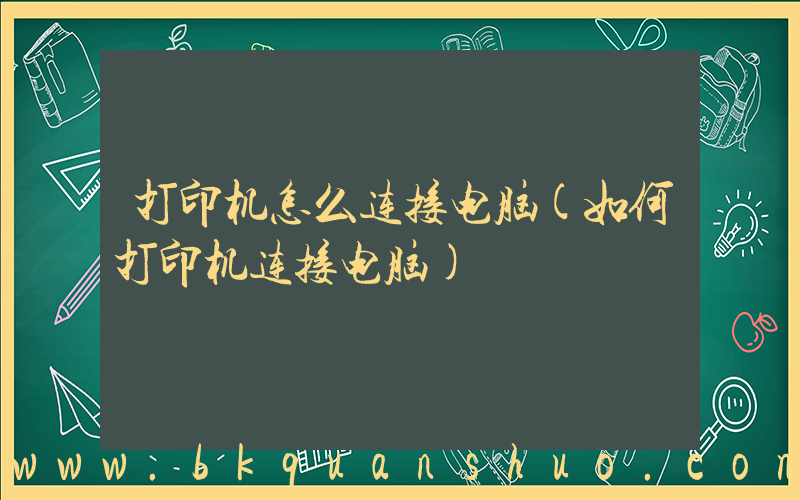 打印机怎么连接电脑(如何打印机连接电脑)