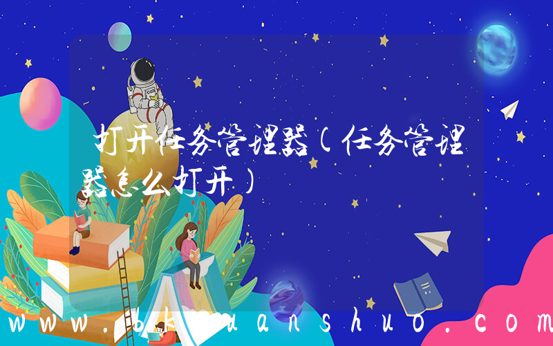 打开任务管理器(任务管理器怎么打开)