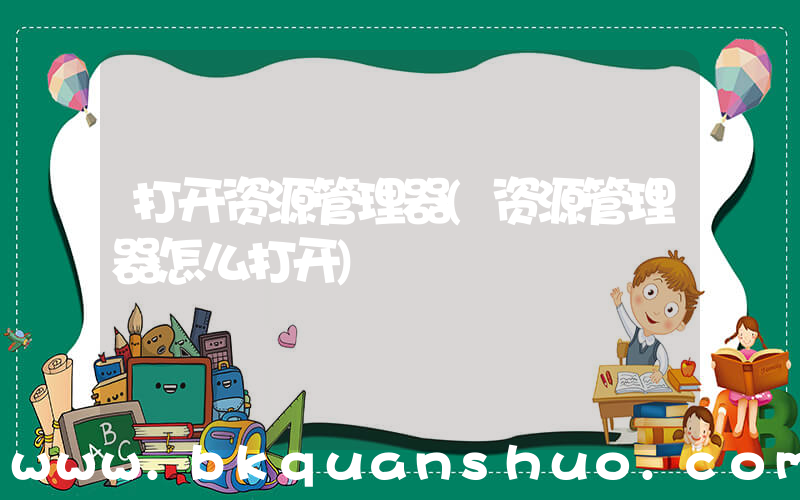 打开资源管理器(资源管理器怎么打开)