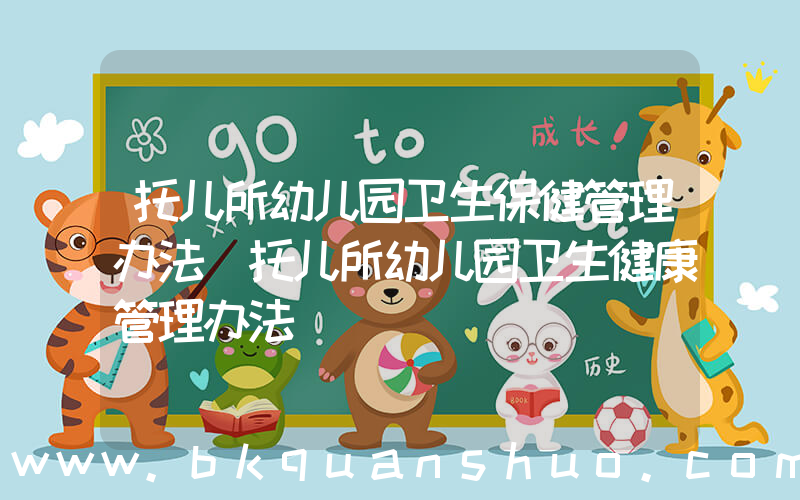 托儿所幼儿园卫生保健管理办法(托儿所幼儿园卫生健康管理办法)