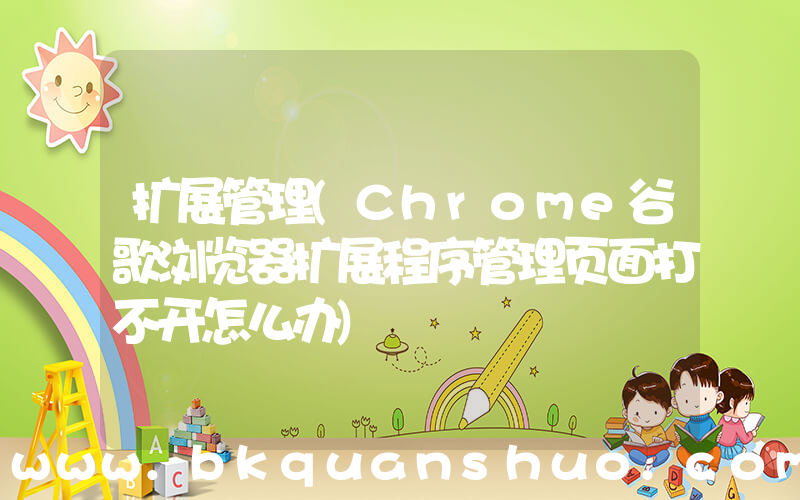 扩展管理(Chrome谷歌浏览器扩展程序管理页面打不开怎么办)