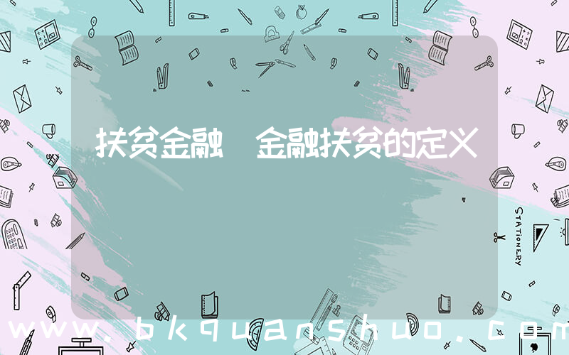 扶贫金融(金融扶贫的定义)