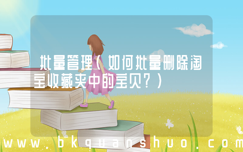 批量管理(如何批量删除淘宝收藏夹中的宝贝？)