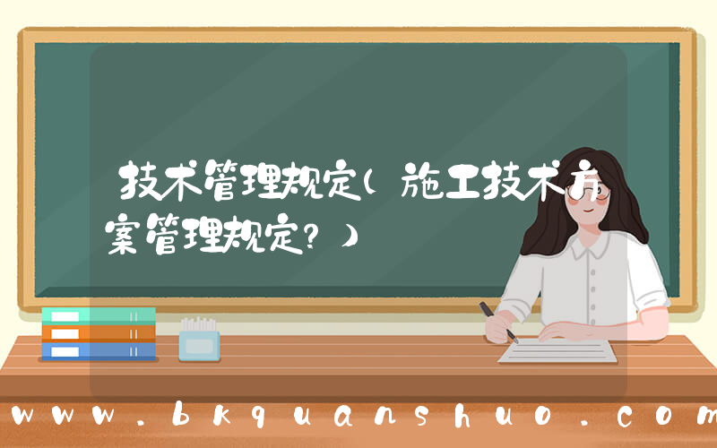 技术管理规定(施工技术方案管理规定？)