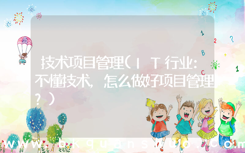 技术项目管理(IT行业：不懂技术，怎么做好项目管理？)